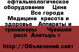 офтальмологическое оборудование  › Цена ­ 840 000 - Все города Медицина, красота и здоровье » Аппараты и тренажеры   . Чувашия респ.,Алатырь г.